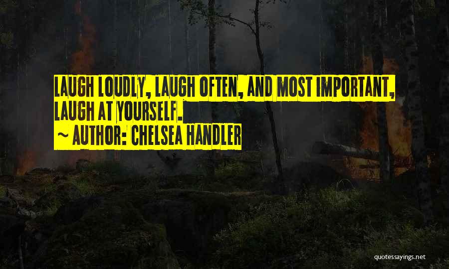 Chelsea Handler Quotes: Laugh Loudly, Laugh Often, And Most Important, Laugh At Yourself.