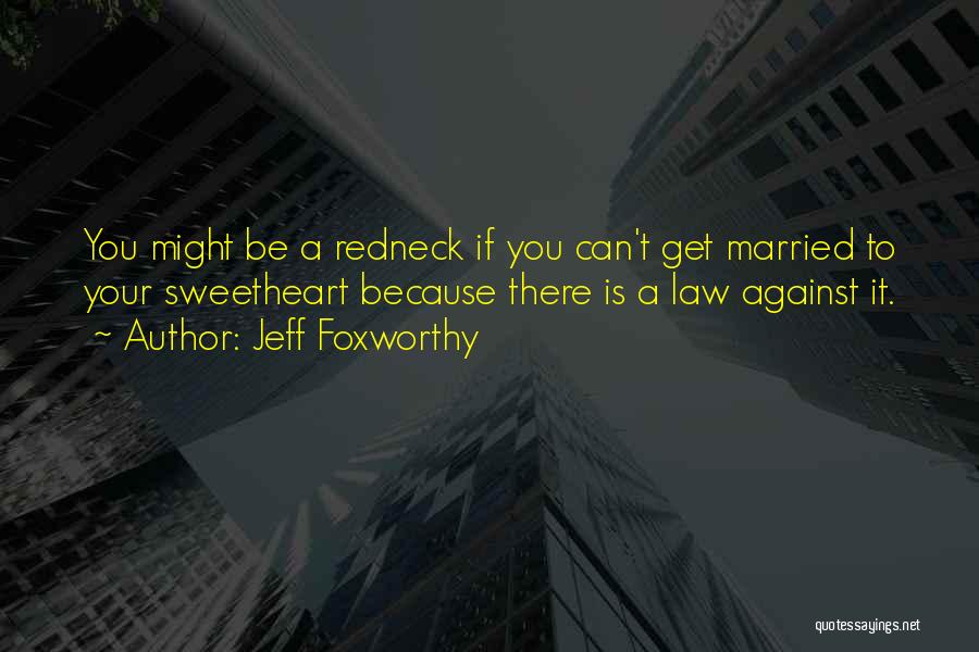 Jeff Foxworthy Quotes: You Might Be A Redneck If You Can't Get Married To Your Sweetheart Because There Is A Law Against It.