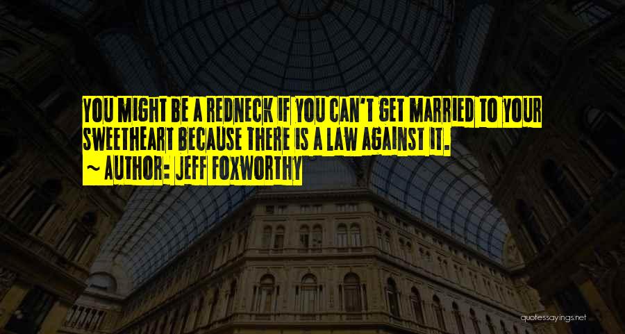 Jeff Foxworthy Quotes: You Might Be A Redneck If You Can't Get Married To Your Sweetheart Because There Is A Law Against It.