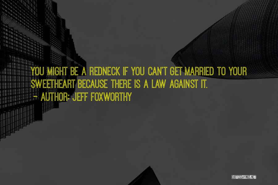 Jeff Foxworthy Quotes: You Might Be A Redneck If You Can't Get Married To Your Sweetheart Because There Is A Law Against It.