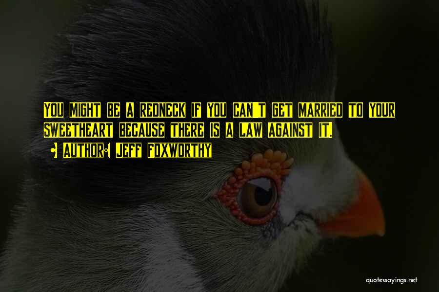 Jeff Foxworthy Quotes: You Might Be A Redneck If You Can't Get Married To Your Sweetheart Because There Is A Law Against It.