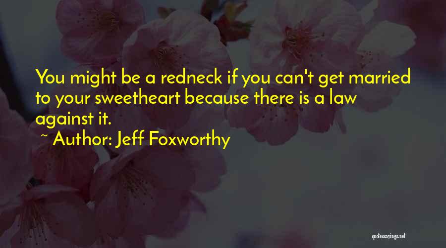 Jeff Foxworthy Quotes: You Might Be A Redneck If You Can't Get Married To Your Sweetheart Because There Is A Law Against It.