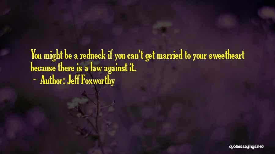 Jeff Foxworthy Quotes: You Might Be A Redneck If You Can't Get Married To Your Sweetheart Because There Is A Law Against It.