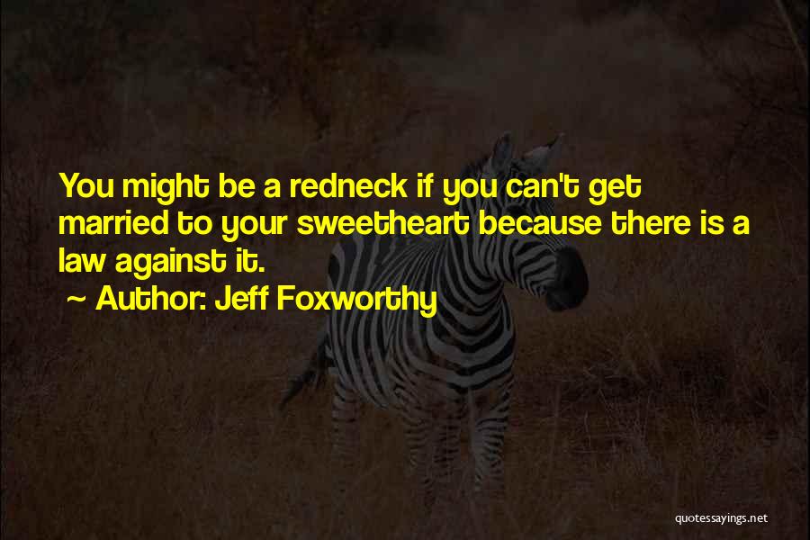 Jeff Foxworthy Quotes: You Might Be A Redneck If You Can't Get Married To Your Sweetheart Because There Is A Law Against It.