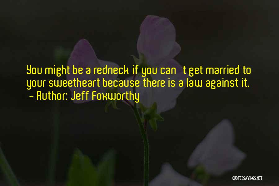 Jeff Foxworthy Quotes: You Might Be A Redneck If You Can't Get Married To Your Sweetheart Because There Is A Law Against It.