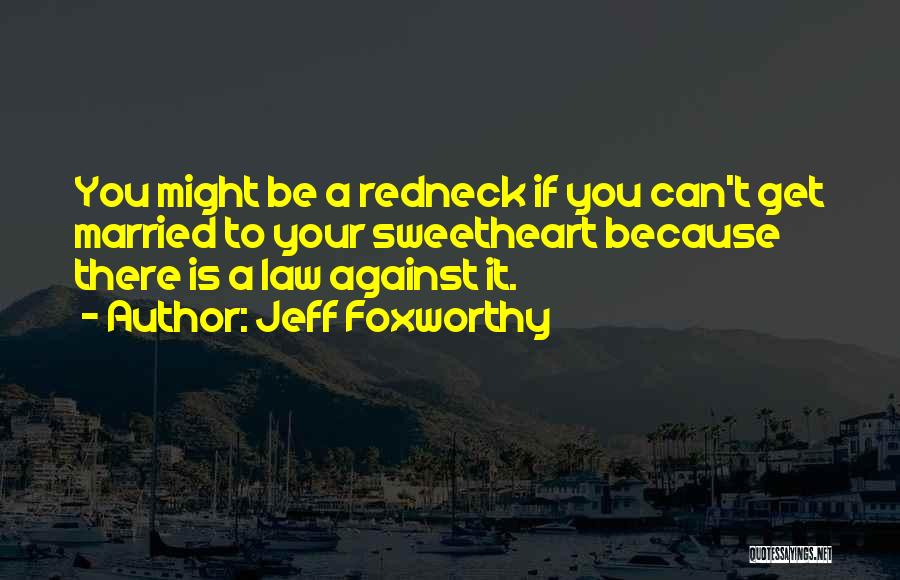 Jeff Foxworthy Quotes: You Might Be A Redneck If You Can't Get Married To Your Sweetheart Because There Is A Law Against It.