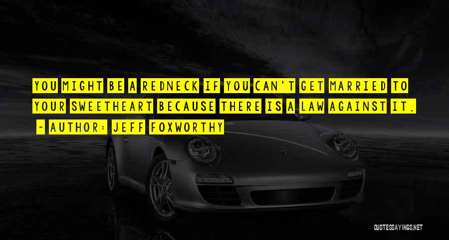 Jeff Foxworthy Quotes: You Might Be A Redneck If You Can't Get Married To Your Sweetheart Because There Is A Law Against It.