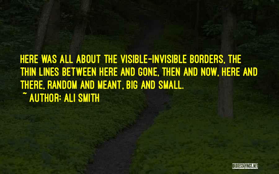 Ali Smith Quotes: Here Was All About The Visible-invisible Borders, The Thin Lines Between Here And Gone, Then And Now, Here And There,