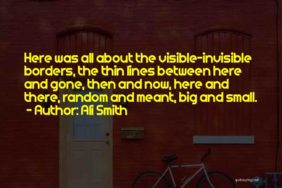 Ali Smith Quotes: Here Was All About The Visible-invisible Borders, The Thin Lines Between Here And Gone, Then And Now, Here And There,