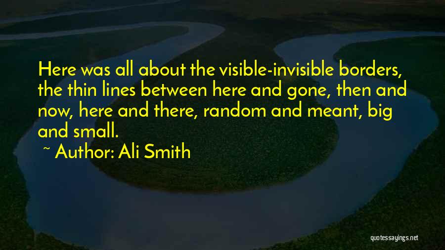 Ali Smith Quotes: Here Was All About The Visible-invisible Borders, The Thin Lines Between Here And Gone, Then And Now, Here And There,
