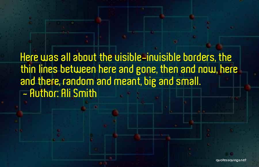 Ali Smith Quotes: Here Was All About The Visible-invisible Borders, The Thin Lines Between Here And Gone, Then And Now, Here And There,