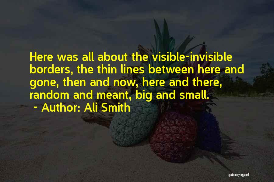 Ali Smith Quotes: Here Was All About The Visible-invisible Borders, The Thin Lines Between Here And Gone, Then And Now, Here And There,