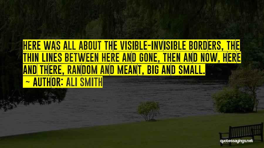 Ali Smith Quotes: Here Was All About The Visible-invisible Borders, The Thin Lines Between Here And Gone, Then And Now, Here And There,