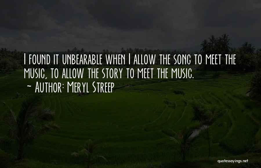 Meryl Streep Quotes: I Found It Unbearable When I Allow The Song To Meet The Music, To Allow The Story To Meet The