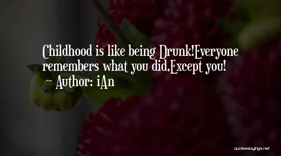 IAn Quotes: Childhood Is Like Being Drunk!everyone Remembers What You Did,except You!