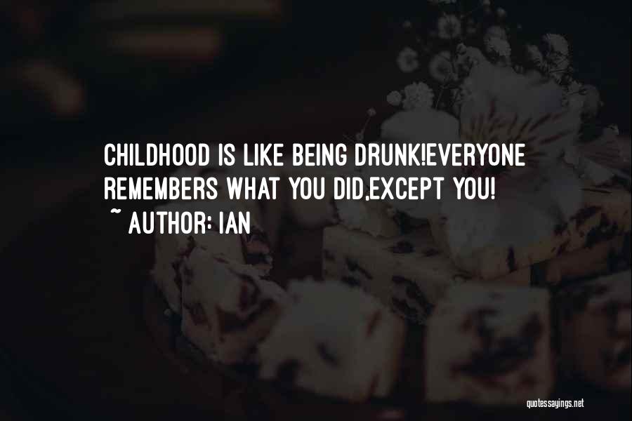 IAn Quotes: Childhood Is Like Being Drunk!everyone Remembers What You Did,except You!