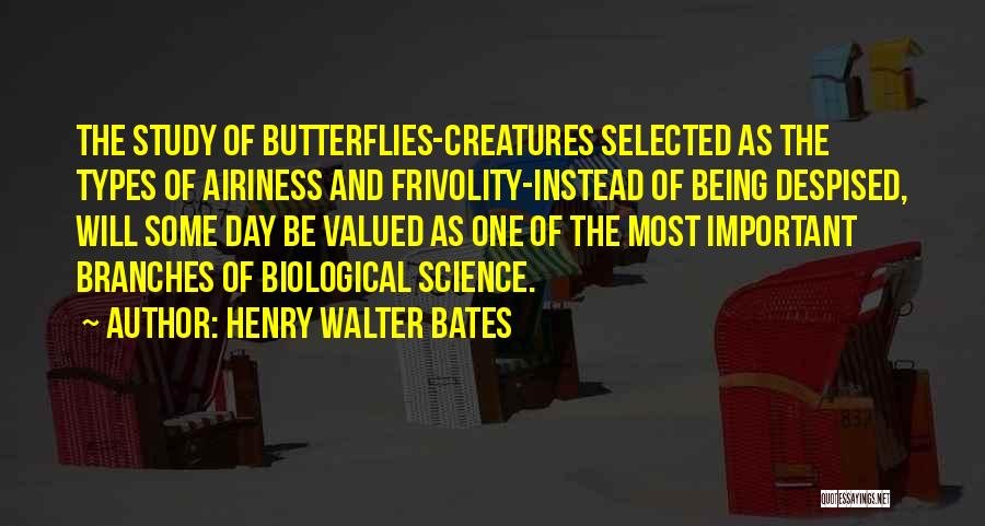 Henry Walter Bates Quotes: The Study Of Butterflies-creatures Selected As The Types Of Airiness And Frivolity-instead Of Being Despised, Will Some Day Be Valued