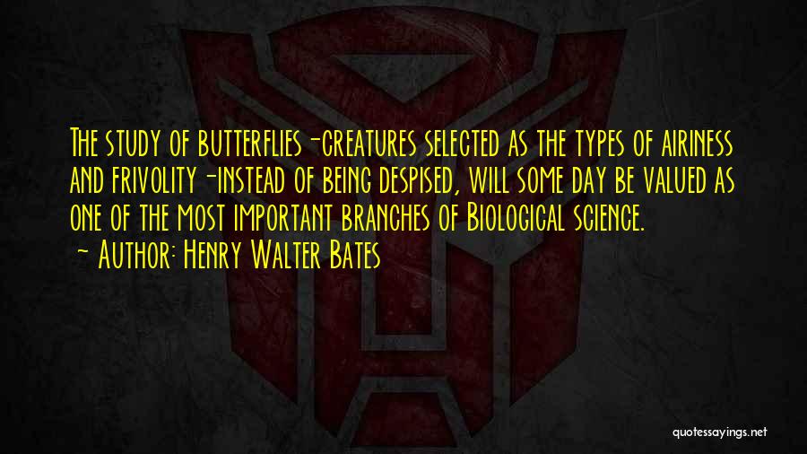 Henry Walter Bates Quotes: The Study Of Butterflies-creatures Selected As The Types Of Airiness And Frivolity-instead Of Being Despised, Will Some Day Be Valued