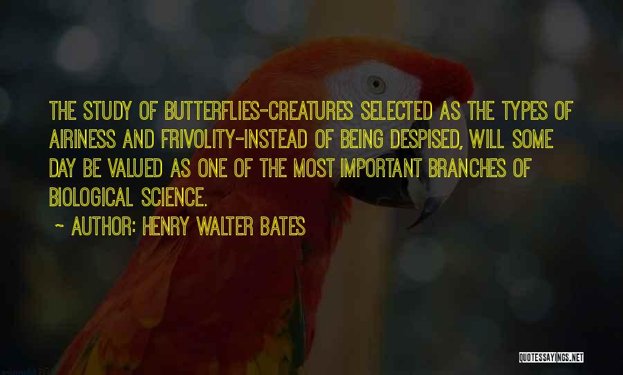 Henry Walter Bates Quotes: The Study Of Butterflies-creatures Selected As The Types Of Airiness And Frivolity-instead Of Being Despised, Will Some Day Be Valued