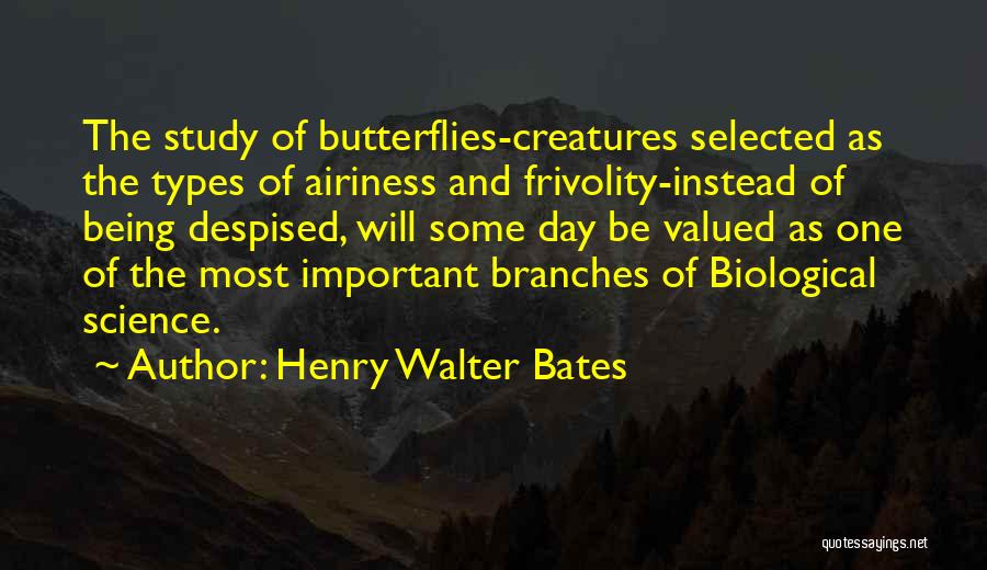 Henry Walter Bates Quotes: The Study Of Butterflies-creatures Selected As The Types Of Airiness And Frivolity-instead Of Being Despised, Will Some Day Be Valued