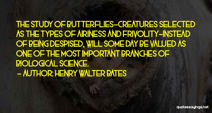 Henry Walter Bates Quotes: The Study Of Butterflies-creatures Selected As The Types Of Airiness And Frivolity-instead Of Being Despised, Will Some Day Be Valued