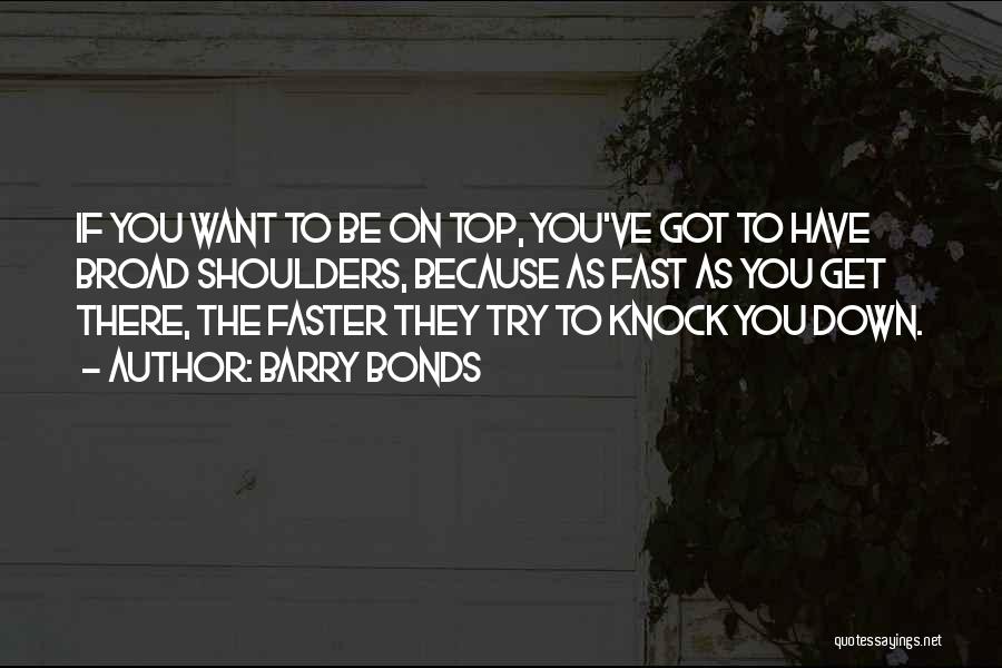 Barry Bonds Quotes: If You Want To Be On Top, You've Got To Have Broad Shoulders, Because As Fast As You Get There,