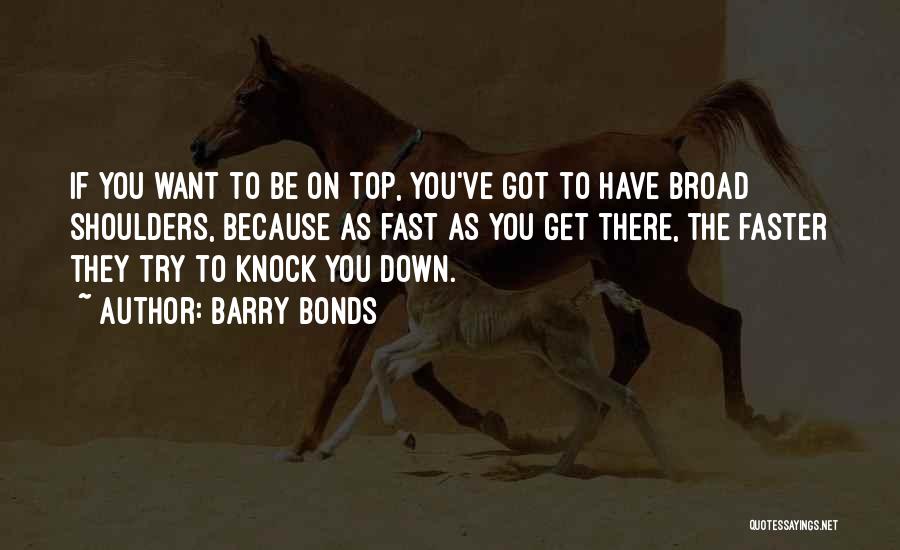 Barry Bonds Quotes: If You Want To Be On Top, You've Got To Have Broad Shoulders, Because As Fast As You Get There,