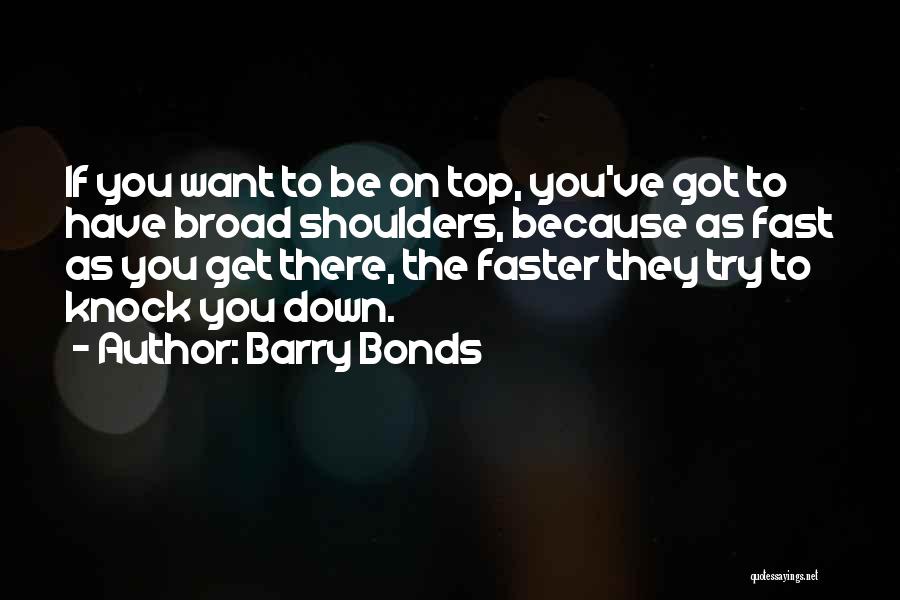 Barry Bonds Quotes: If You Want To Be On Top, You've Got To Have Broad Shoulders, Because As Fast As You Get There,