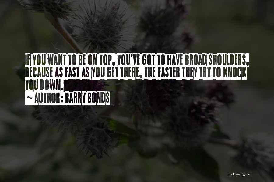 Barry Bonds Quotes: If You Want To Be On Top, You've Got To Have Broad Shoulders, Because As Fast As You Get There,