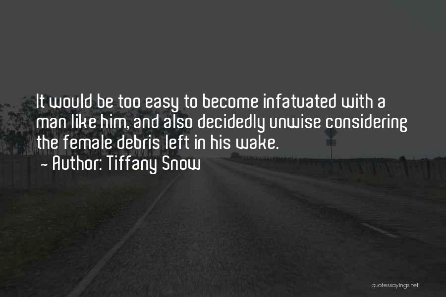 Tiffany Snow Quotes: It Would Be Too Easy To Become Infatuated With A Man Like Him, And Also Decidedly Unwise Considering The Female