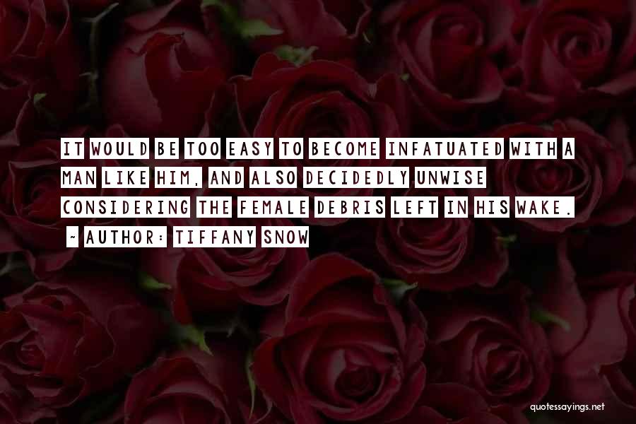 Tiffany Snow Quotes: It Would Be Too Easy To Become Infatuated With A Man Like Him, And Also Decidedly Unwise Considering The Female