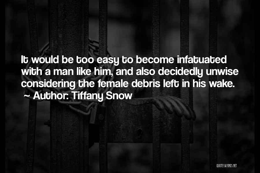 Tiffany Snow Quotes: It Would Be Too Easy To Become Infatuated With A Man Like Him, And Also Decidedly Unwise Considering The Female