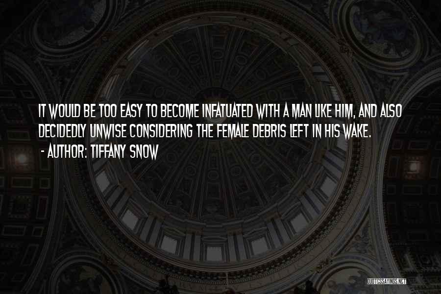 Tiffany Snow Quotes: It Would Be Too Easy To Become Infatuated With A Man Like Him, And Also Decidedly Unwise Considering The Female