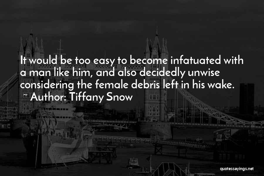 Tiffany Snow Quotes: It Would Be Too Easy To Become Infatuated With A Man Like Him, And Also Decidedly Unwise Considering The Female