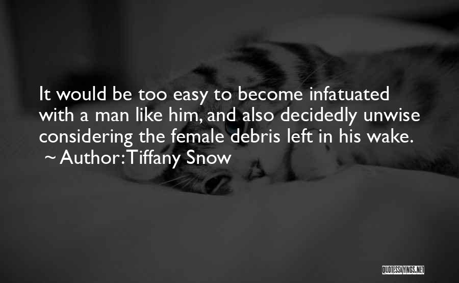 Tiffany Snow Quotes: It Would Be Too Easy To Become Infatuated With A Man Like Him, And Also Decidedly Unwise Considering The Female