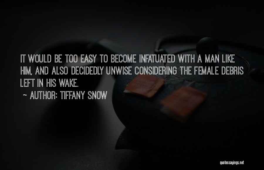 Tiffany Snow Quotes: It Would Be Too Easy To Become Infatuated With A Man Like Him, And Also Decidedly Unwise Considering The Female