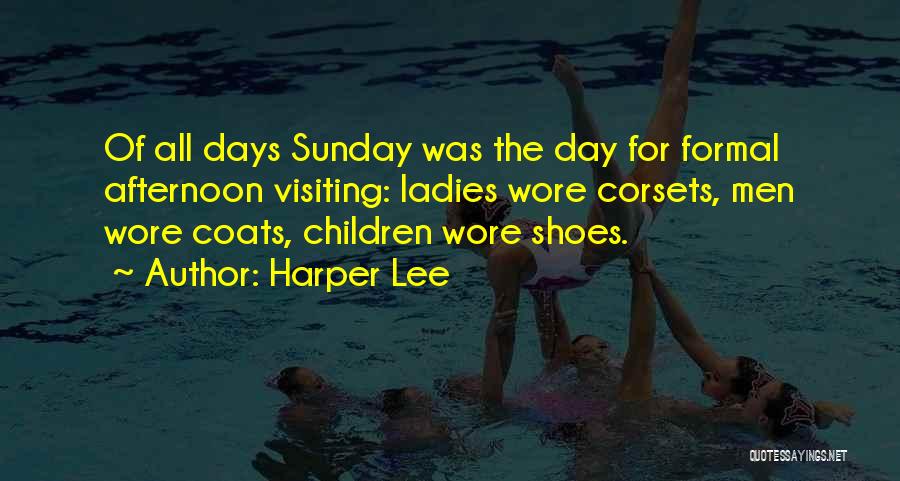 Harper Lee Quotes: Of All Days Sunday Was The Day For Formal Afternoon Visiting: Ladies Wore Corsets, Men Wore Coats, Children Wore Shoes.