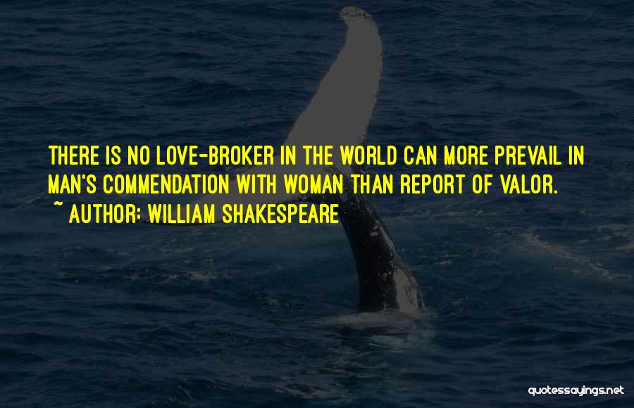 William Shakespeare Quotes: There Is No Love-broker In The World Can More Prevail In Man's Commendation With Woman Than Report Of Valor.