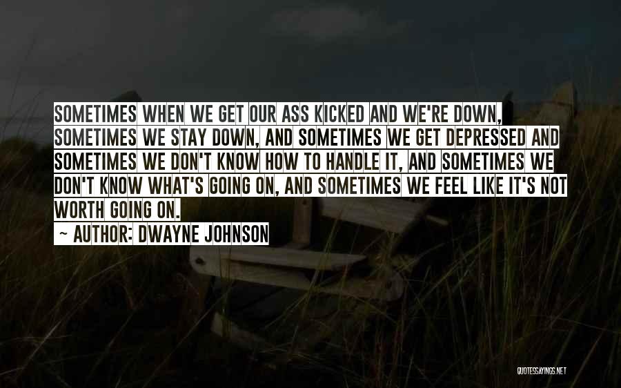 Dwayne Johnson Quotes: Sometimes When We Get Our Ass Kicked And We're Down, Sometimes We Stay Down, And Sometimes We Get Depressed And