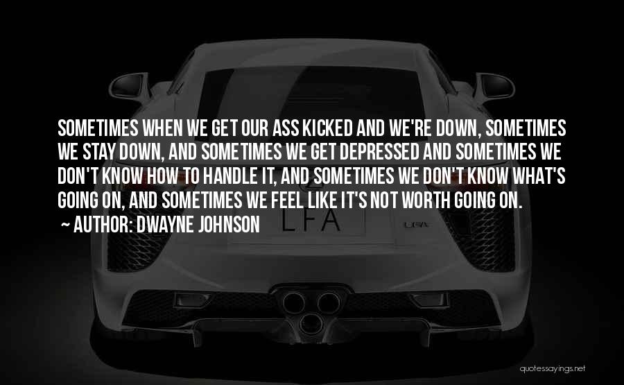 Dwayne Johnson Quotes: Sometimes When We Get Our Ass Kicked And We're Down, Sometimes We Stay Down, And Sometimes We Get Depressed And