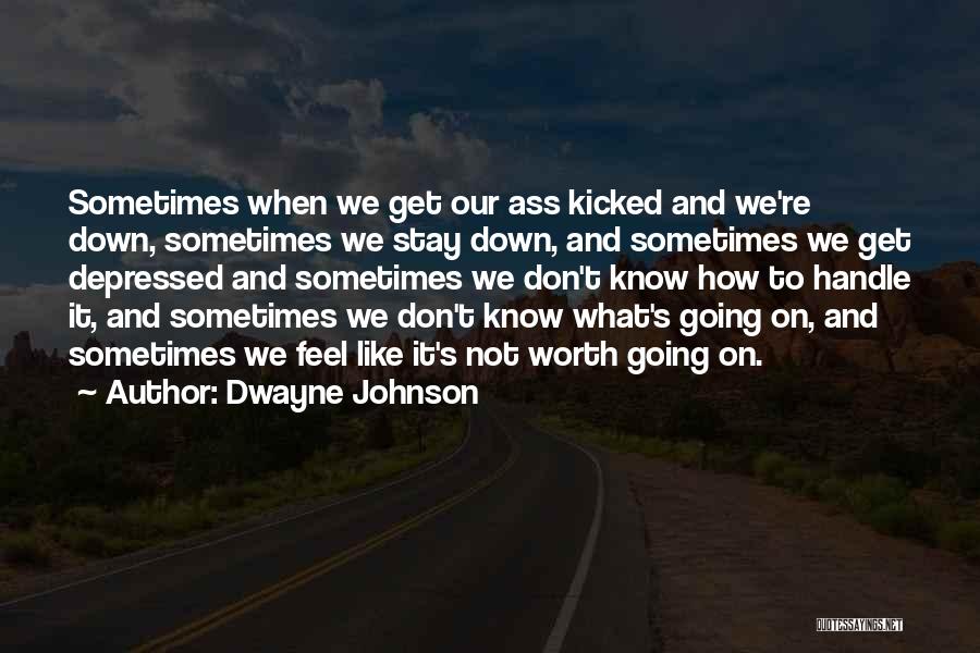 Dwayne Johnson Quotes: Sometimes When We Get Our Ass Kicked And We're Down, Sometimes We Stay Down, And Sometimes We Get Depressed And