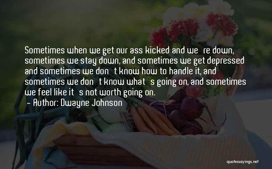 Dwayne Johnson Quotes: Sometimes When We Get Our Ass Kicked And We're Down, Sometimes We Stay Down, And Sometimes We Get Depressed And