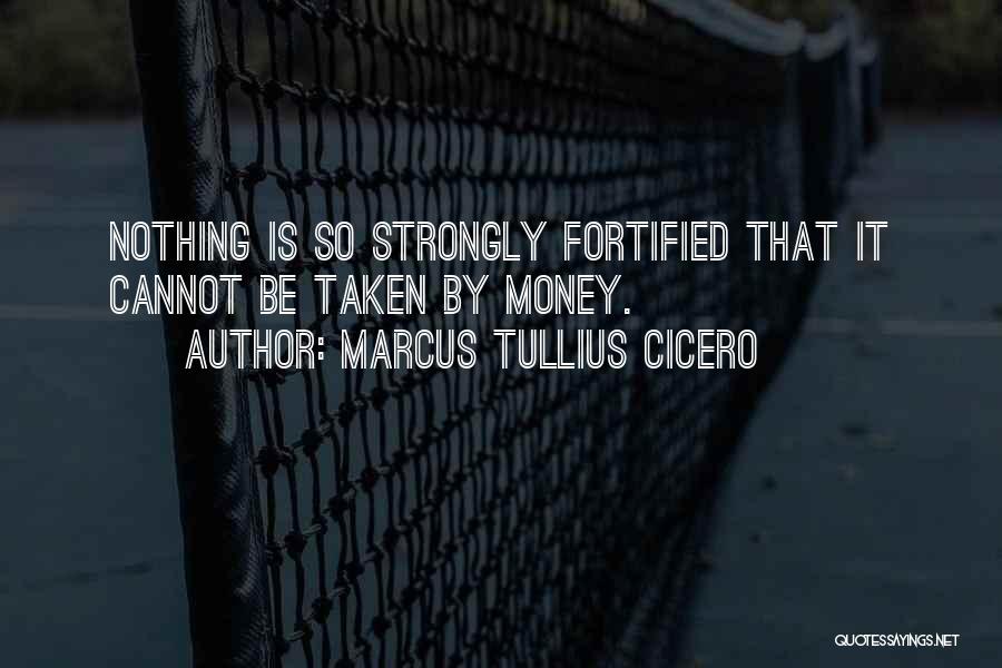 Marcus Tullius Cicero Quotes: Nothing Is So Strongly Fortified That It Cannot Be Taken By Money.