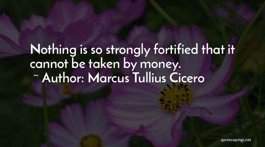 Marcus Tullius Cicero Quotes: Nothing Is So Strongly Fortified That It Cannot Be Taken By Money.