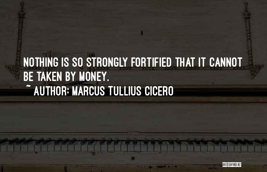 Marcus Tullius Cicero Quotes: Nothing Is So Strongly Fortified That It Cannot Be Taken By Money.