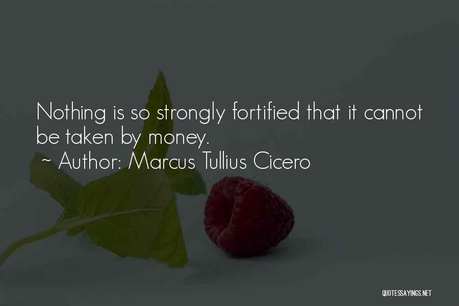 Marcus Tullius Cicero Quotes: Nothing Is So Strongly Fortified That It Cannot Be Taken By Money.