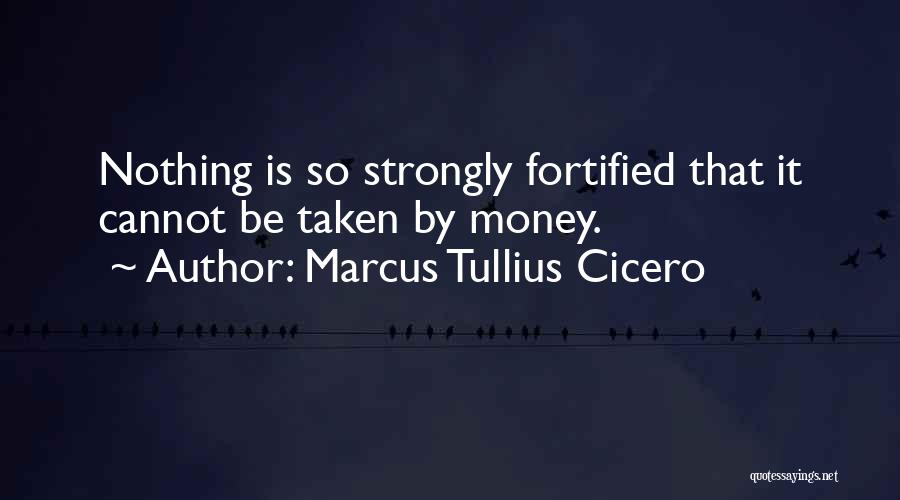 Marcus Tullius Cicero Quotes: Nothing Is So Strongly Fortified That It Cannot Be Taken By Money.