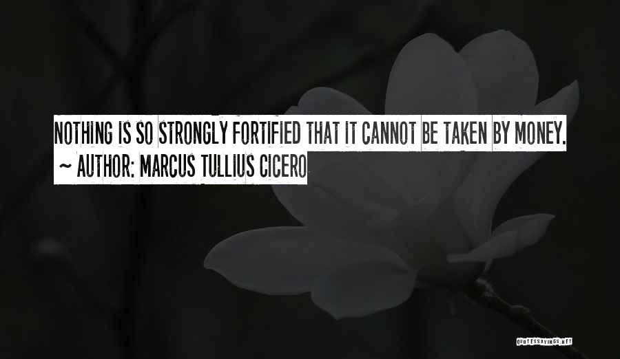 Marcus Tullius Cicero Quotes: Nothing Is So Strongly Fortified That It Cannot Be Taken By Money.