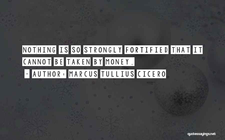 Marcus Tullius Cicero Quotes: Nothing Is So Strongly Fortified That It Cannot Be Taken By Money.