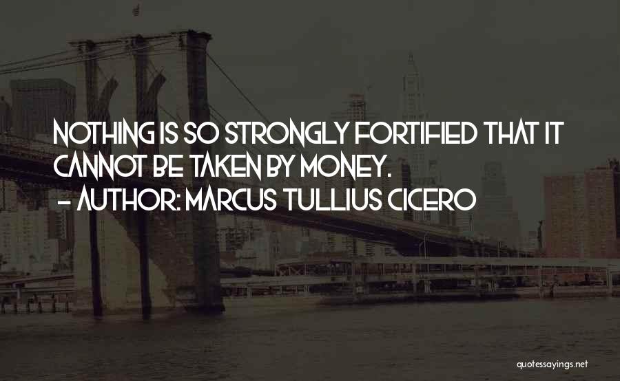 Marcus Tullius Cicero Quotes: Nothing Is So Strongly Fortified That It Cannot Be Taken By Money.